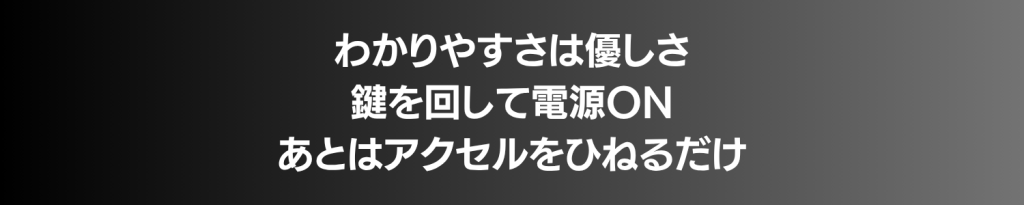 Japanese banner text reading: "わかりやすさは優しさ 鍵を回して電源ON あとはアクセルをひねるだけ" on a dark gradient background (informational banner).